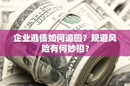 北京企业逃债如何追回？规避风险有何妙招？