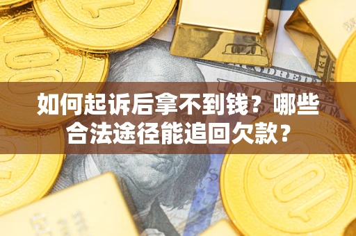 北京如何起诉后拿不到钱？哪些合法途径能追回欠款？