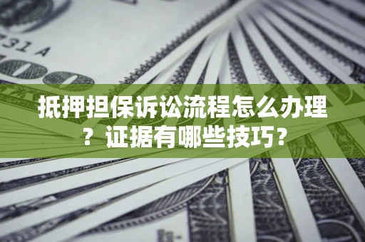 北京抵押担保诉讼流程怎么办理？证据有哪些技巧？