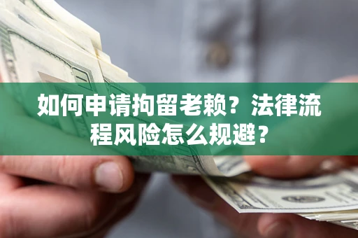北京如何申请拘留老赖？法律流程风险怎么规避？