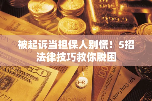 北京被起诉当担保人别慌！5招法律技巧救你脱困