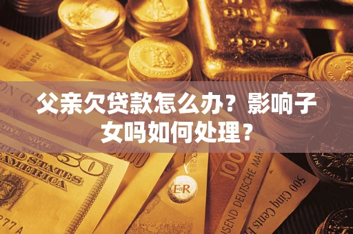 北京父亲欠贷款怎么办？影响子女吗如何处理？