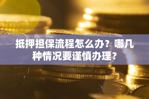 北京抵押担保流程怎么办？哪几种情况要谨慎办理？