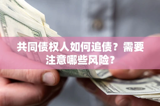 北京共同债权人如何追债？需要注意哪些风险？
