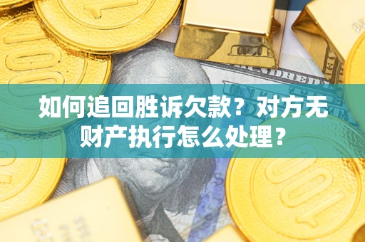 北京如何追回胜诉欠款？对方无财产执行怎么处理？