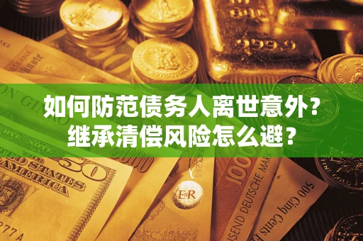 北京如何防范债务人离世意外？继承清偿风险怎么避？