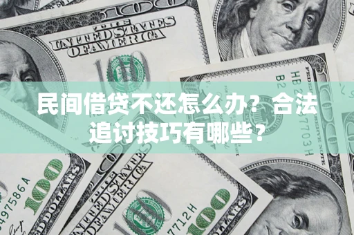 北京民间借贷不还怎么办？合法追讨技巧有哪些？