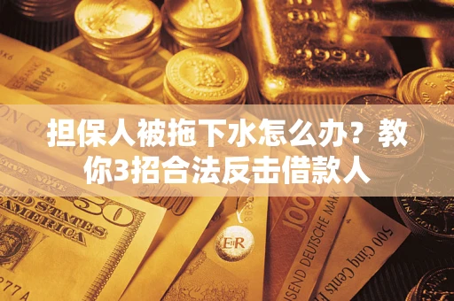 北京担保人被拖下水怎么办？教你3招合法反击借款人