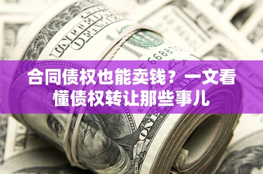 北京合同债权也能卖钱？一文看懂债权转让那些事儿