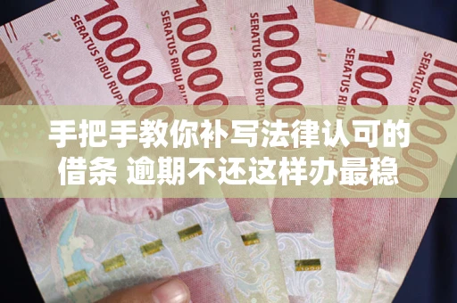 北京手把手教你补写法律认可的借条 逾期不还这样办最稳妥