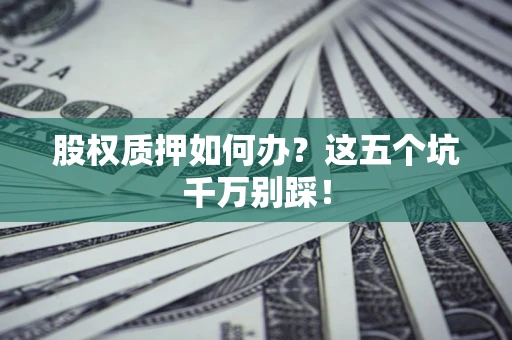 北京股权质押如何办？这五个坑千万别踩！