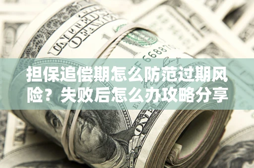 北京担保追偿期怎么防范过期风险？失败后怎么办攻略分享