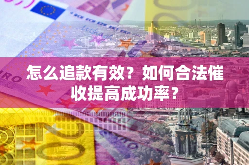 北京怎么追款有效？如何合法催收提高成功率？