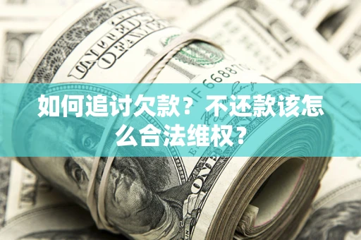 北京如何追讨欠款？不还款该怎么合法维权？