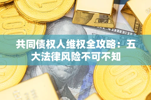 北京共同债权人维权全攻略：五大法律风险不可不知