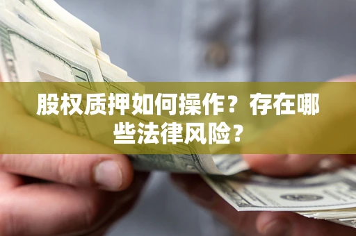 北京股权质押如何操作？存在哪些法律风险？