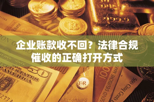 北京企业账款收不回？法律合规催收的正确打开方式
