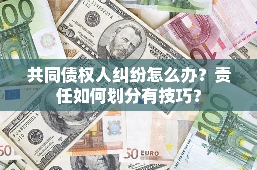 北京共同债权人纠纷怎么办？责任如何划分有技巧？