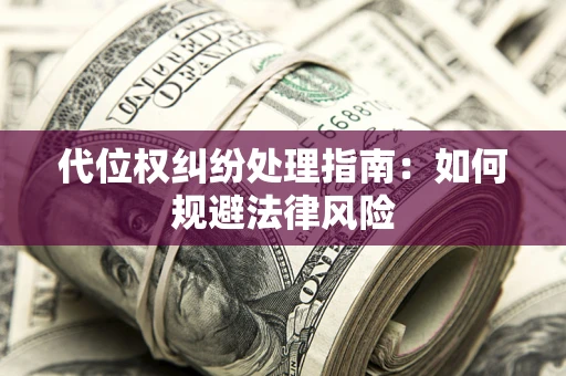北京代位权纠纷处理指南:如何规避法律风险 北京代位权纠纷处理指南:如何规避法律风险