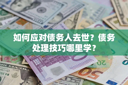 北京如何应对债务人去世？债务处理技巧哪里学？