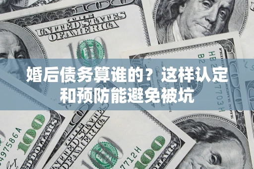 北京婚后债务算谁的？这样认定和预防能避免被坑