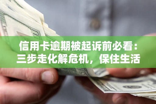 北京信用卡逾期被起诉前必看：三步走化解危机，保住生活尊严