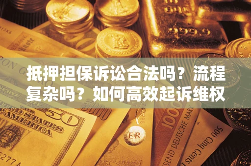 北京抵押担保诉讼合法吗？流程复杂吗？如何高效起诉维权？