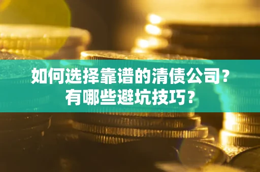 北京如何选择靠谱的清债公司？有哪些避坑技巧？