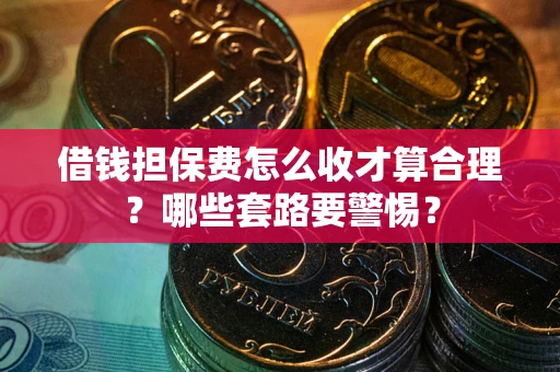 北京借钱担保费怎么收才算合理？哪些套路要警惕？