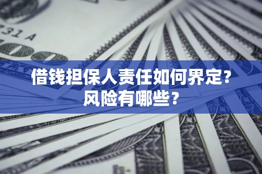北京借钱担保人责任如何界定?风险有哪些? 北京借钱担保人责任如何界定?风险有哪些?