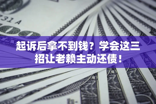 北京起诉后拿不到钱？学会这三招让老赖主动还债！