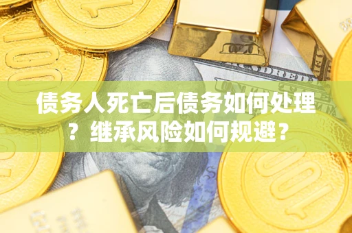 北京债务人死亡后债务如何处理？继承风险如何规避？