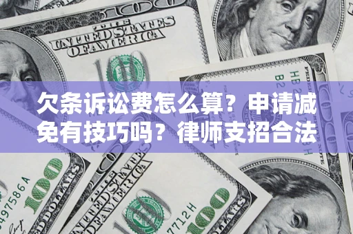北京欠条诉讼费怎么算？申请减免有技巧吗？律师支招合法省钱