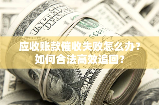 北京应收账款催收失败怎么办？如何合法高效追回？