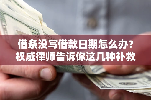 北京借条没写借款日期怎么办？权威律师告诉你这几种补救方法！