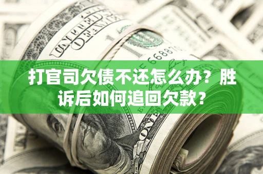 北京打官司欠债不还怎么办？胜诉后如何追回欠款？