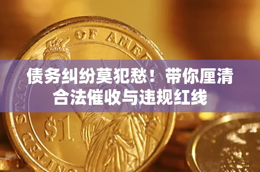 北京债务纠纷莫犯愁！带你厘清合法催收与违规红线