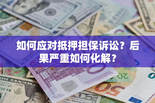 北京如何应对抵押担保诉讼？后果严重如何化解？