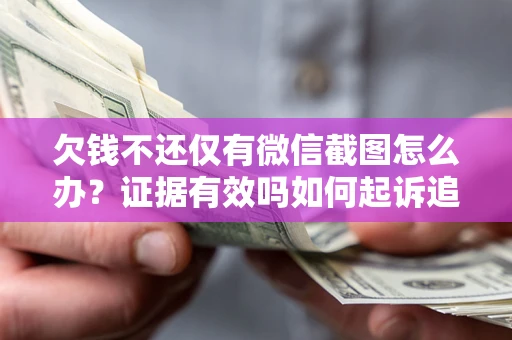 北京欠钱不还仅有微信截图怎么办？证据有效吗如何起诉追回欠款？