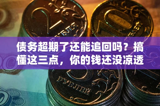 北京债务超期了还能追回吗？搞懂这三点，你的钱还没凉透
