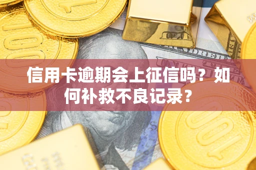 北京信用卡逾期会上征信吗？如何补救不良记录？