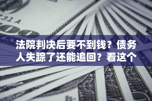 北京法院判决后要不到钱？债务人失踪了还能追回？看这个方法！