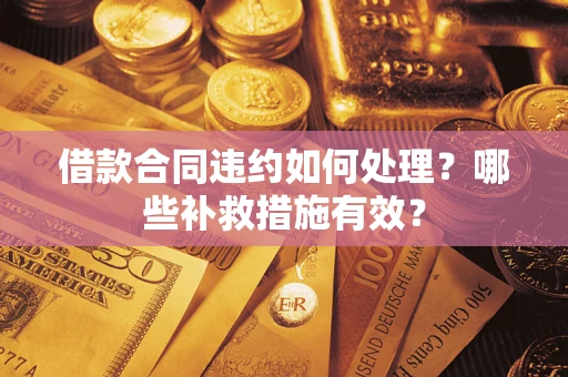北京借款合同违约如何处理？哪些补救措施有效？