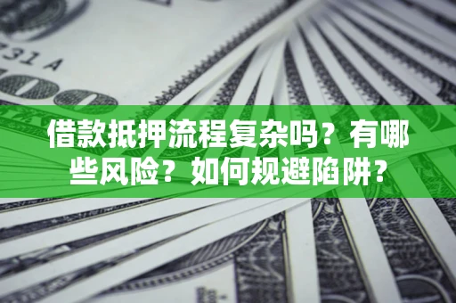 北京借款抵押流程复杂吗？有哪些风险？如何规避陷阱？