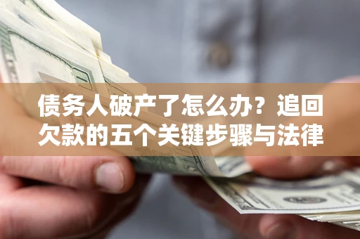 北京债务人破产了怎么办？追回欠款的五个关键步骤与法律策略