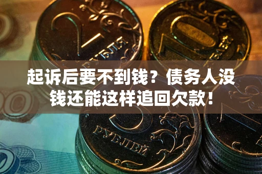 北京起诉后要不到钱？债务人没钱还能这样追回欠款！