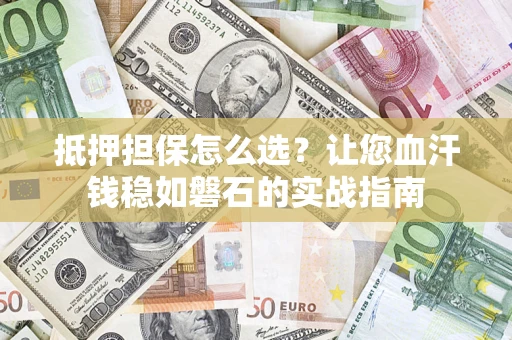 北京抵押担保怎么选？让您血汗钱稳如磐石的实战指南