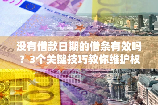 北京没有借款日期的借条有效吗？3个关键技巧教你维护权益