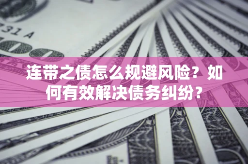 北京连带之债怎么规避风险？如何有效解决债务纠纷？