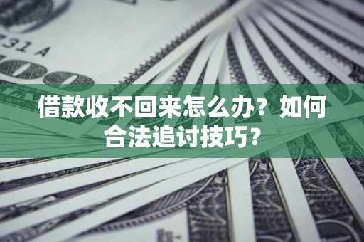 北京借款收不回来怎么办？如何合法追讨技巧？